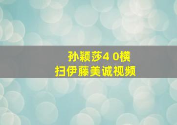 孙颖莎4 0横扫伊藤美诚视频